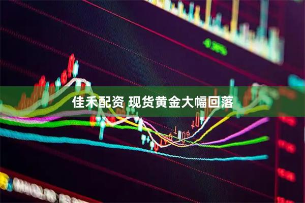 佳禾配资 现货黄金大幅回落