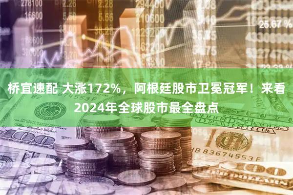 桥宜速配 大涨172%，阿根廷股市卫冕冠军！来看2024年全球股市最全盘点