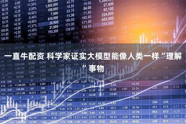 一直牛配资 科学家证实大模型能像人类一样“理解”事物