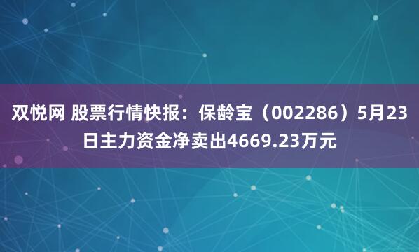 双悦网 股票行情快报：保龄宝（002286）5月23日主力资金净卖出4669.23万元