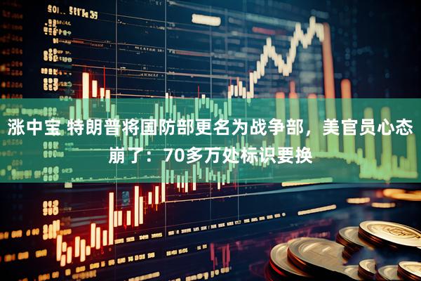 涨中宝 特朗普将国防部更名为战争部，美官员心态崩了：70多万处标识要换