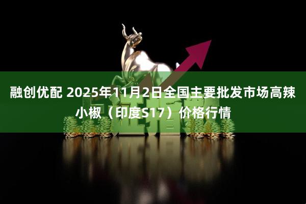 融创优配 2025年11月2日全国主要批发市场高辣小椒（印度S17）价格行情