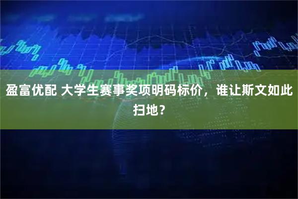 盈富优配 大学生赛事奖项明码标价，谁让斯文如此扫地？
