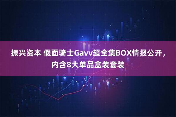振兴资本 假面骑士Gavv超全集BOX情报公开，内含8大单品盒装套装