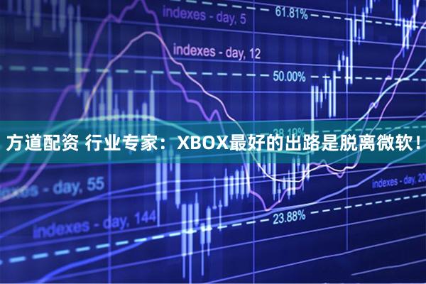 方道配资 行业专家:XBOX最好的出路是脱离微软!