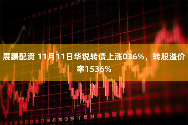 展鵬配资 11月11日华锐转债上涨036%,转股溢价率1536%