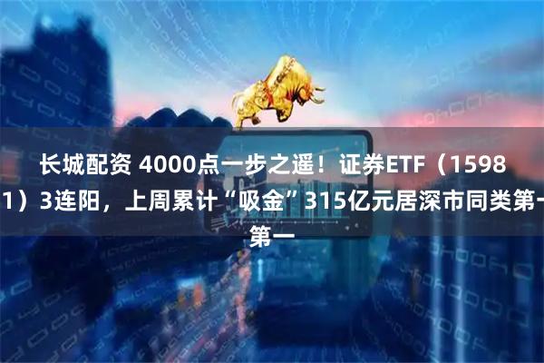 长城配资 4000点一步之遥!证券ETF(159841)3连阳,上周累计“吸金”315亿元居深市同类第一